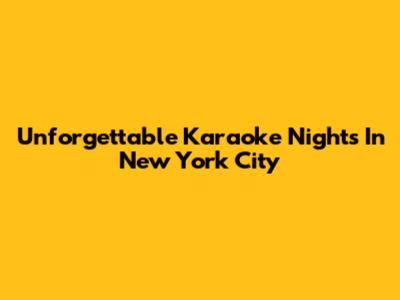 Unforgettable Karaoke Nights In New York City