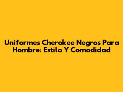 Uniformes Cherokee Negros Para Hombre: Estilo Y Comodidad