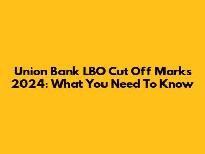 Union Bank LBO Cut Off Marks 2024: What You Need To Know