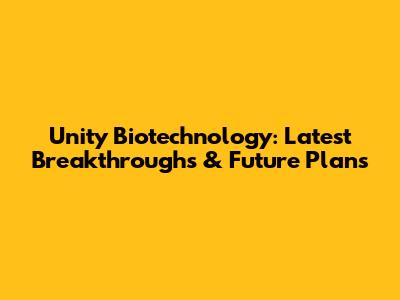 Unity Biotechnology: Latest Breakthroughs & Future Plans