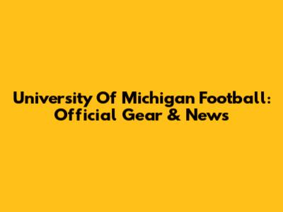 University Of Michigan Football: Official Gear & News