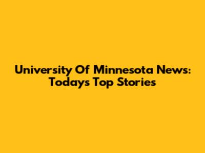 University Of Minnesota News: Today's Top Stories
