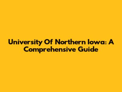 University Of Northern Iowa: A Comprehensive Guide