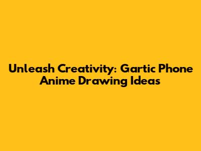 Unleash Creativity: Gartic Phone Anime Drawing Ideas
