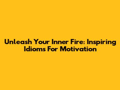 Unleash Your Inner Fire: Inspiring Idioms For Motivation