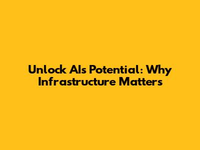 Unlock AI's Potential: Why Infrastructure Matters
