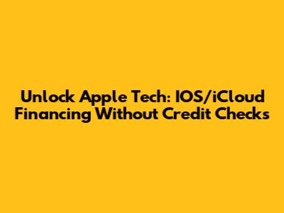 Unlock Apple Tech: IOS/iCloud Financing Without Credit Checks