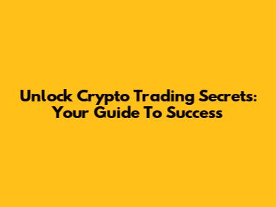 Unlock Crypto Trading Secrets: Your Guide To Success