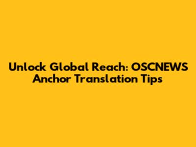 Unlock Global Reach: OSCNEWS Anchor Translation Tips