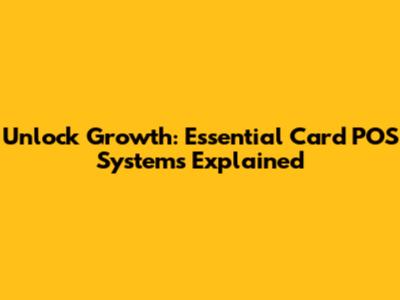 Unlock Growth: Essential Card POS Systems Explained