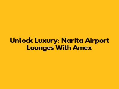 Unlock Luxury: Narita Airport Lounges With Amex