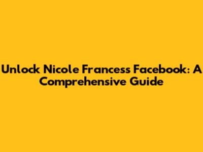 Unlock Nicole Frances's Facebook: A Comprehensive Guide