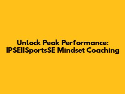 Unlock Peak Performance: IPSEIISportsSE Mindset Coaching
