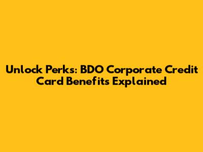 Unlock Perks: BDO Corporate Credit Card Benefits Explained