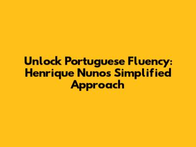 Unlock Portuguese Fluency: Henrique Nuno's Simplified Approach