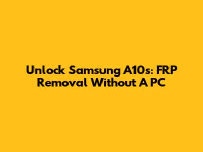 Unlock Samsung A10s: FRP Removal Without A PC
