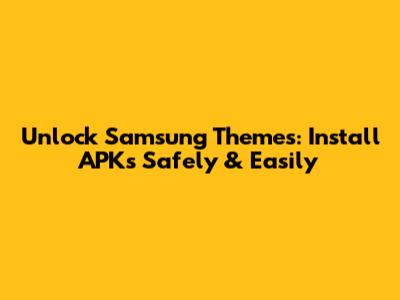 Unlock Samsung Themes: Install APKs Safely & Easily