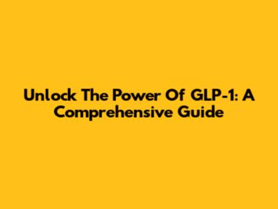 Unlock The Power Of GLP-1: A Comprehensive Guide