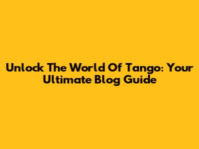 Unlock The World Of Tango: Your Ultimate Blog Guide