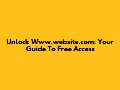 Unlock Www.website.com: Your Guide To Free Access