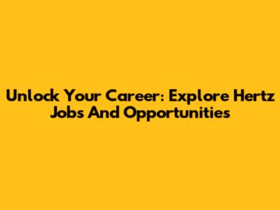 Unlock Your Career: Explore Hertz Jobs And Opportunities
