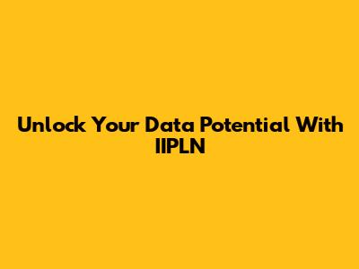 Unlock Your Data Potential With IIPLN