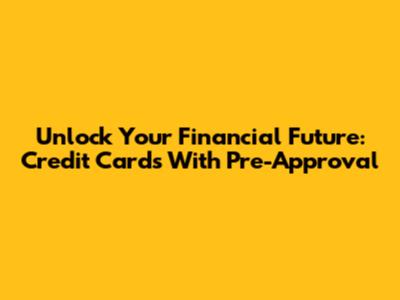 Unlock Your Financial Future: Credit Cards With Pre-Approval
