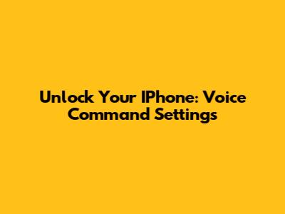 Unlock Your IPhone: Voice Command Settings