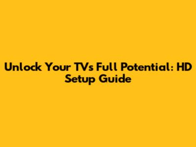 Unlock Your TV's Full Potential: HD Setup Guide