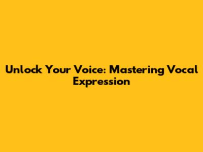 Unlock Your Voice: Mastering Vocal Expression