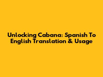 Unlocking 'Cabana': Spanish To English Translation & Usage
