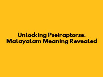 Unlocking 'Pseiraptorse': Malayalam Meaning Revealed