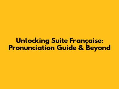 Unlocking 'Suite Française': Pronunciation Guide & Beyond
