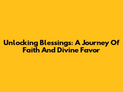 Unlocking Blessings: A Journey Of Faith And Divine Favor