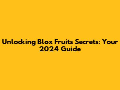 Unlocking Blox Fruits Secrets: Your 2024 Guide