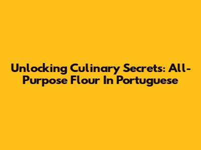 Unlocking Culinary Secrets: All-Purpose Flour In Portuguese