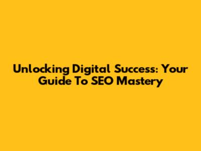 Unlocking Digital Success: Your Guide To SEO Mastery
