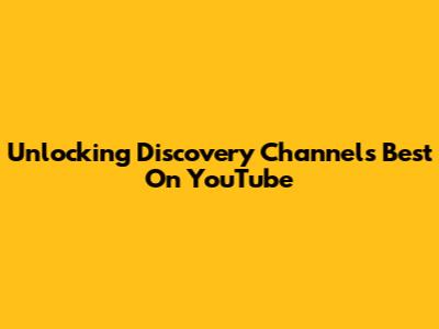 Unlocking Discovery Channel's Best On YouTube
