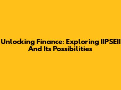 Unlocking Finance: Exploring IIPSEII And Its Possibilities