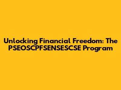 Unlocking Financial Freedom: The PSEOSCPFSENSESCSE Program