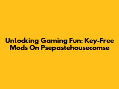 Unlocking Gaming Fun: Key-Free Mods On Psepastehousecomse