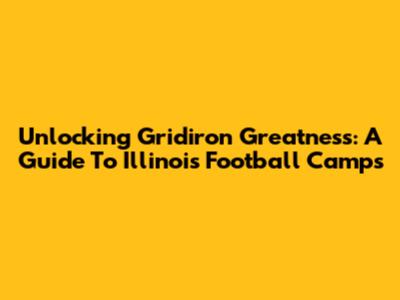 Unlocking Gridiron Greatness: A Guide To Illinois Football Camps