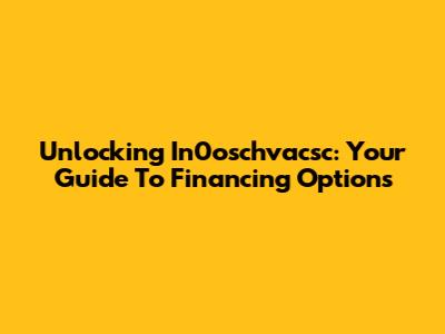Unlocking In0oschvacsc: Your Guide To Financing Options