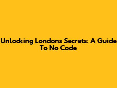 Unlocking London's Secrets: A Guide To No Code