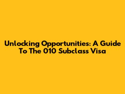 Unlocking Opportunities: A Guide To The 010 Subclass Visa
