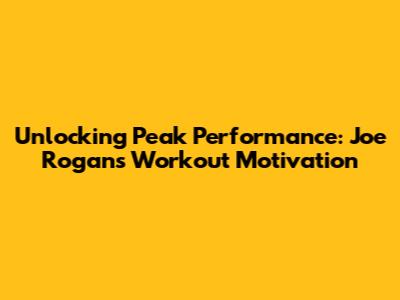 Unlocking Peak Performance: Joe Rogan's Workout Motivation