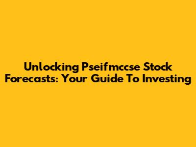 Unlocking Pseifmccse Stock Forecasts: Your Guide To Investing