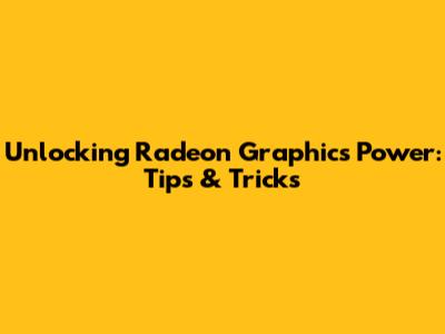 Unlocking Radeon Graphics Power: Tips & Tricks