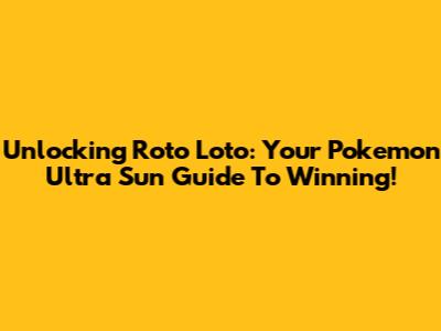 Unlocking Roto Loto: Your Pokemon Ultra Sun Guide To Winning!