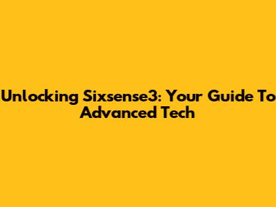 Unlocking Sixsense3: Your Guide To Advanced Tech